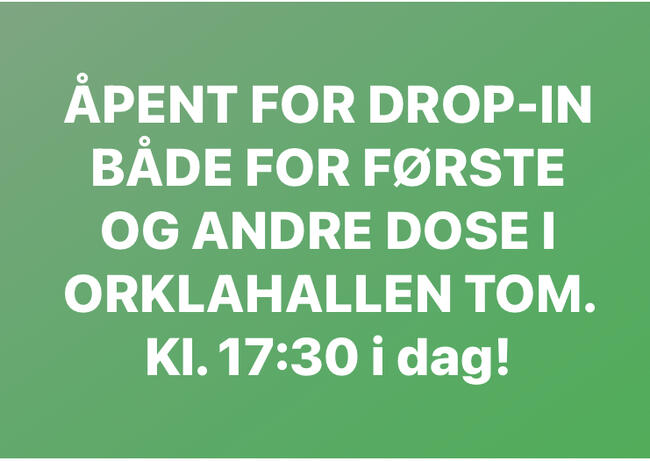 Tekstplakat: Åpent for drop-in både for første og andre dose i Orklahallen tom. 17:30 i dag