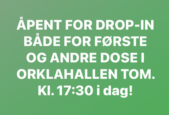 Tekstplakat: Åpent for drop-in både for første og andre dose i Orklahallen tom. 17:30 i dag